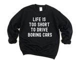 Car Lovers, Life is too short to drive boring cars Sweatshirt Mens Womens Gift - 4326